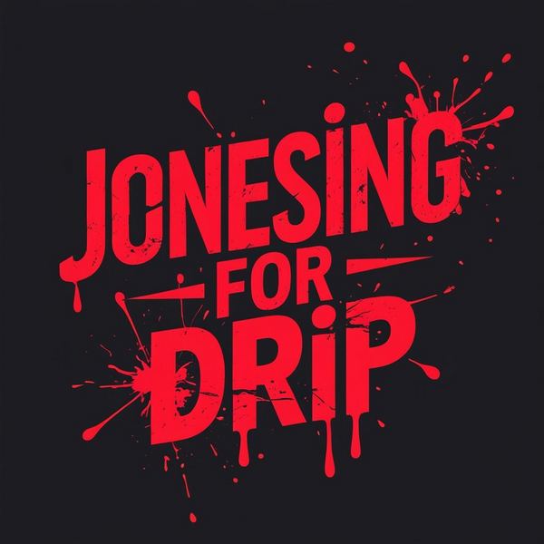 Jonesing for Drip